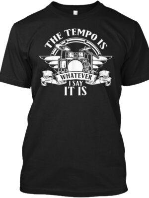 Drum Tempo- The Tempo Is Whatever I Say Shirt