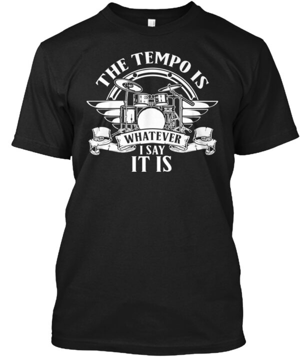 Drum Tempo- The Tempo Is Whatever I Say Shirt